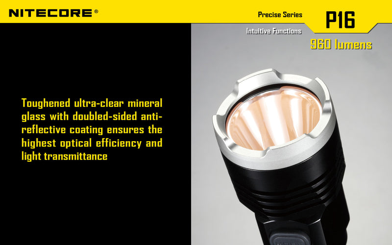 Nitecore P16 Ultra High Intensity Tactical Flashlight Boasts a maximum output of up to 960 lumens with toughened ultra clear mineral glass with doubled sided anti reflective coating ensures the highest optical efficiency and light transmittance.